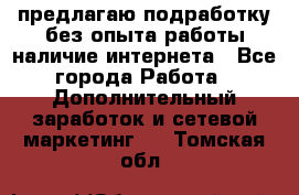 предлагаю подработку без опыта работы,наличие интернета - Все города Работа » Дополнительный заработок и сетевой маркетинг   . Томская обл.